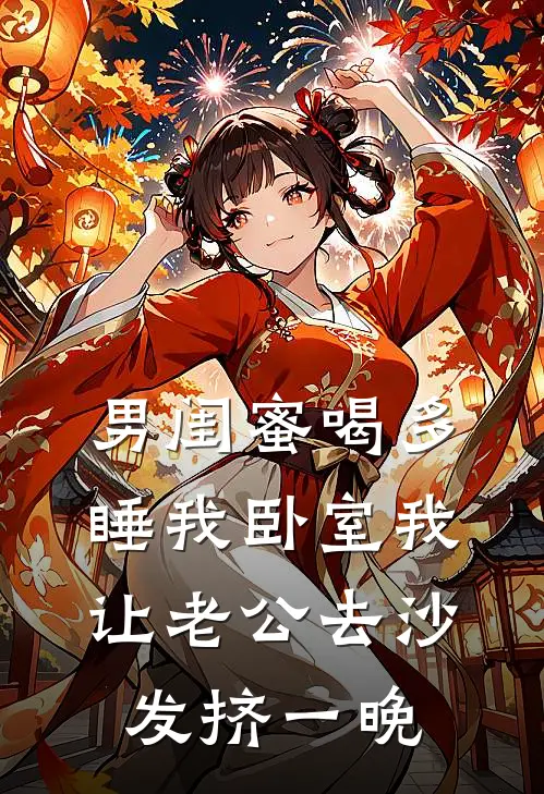 男闺蜜喝多睡我卧室我让老公去沙发挤一晚