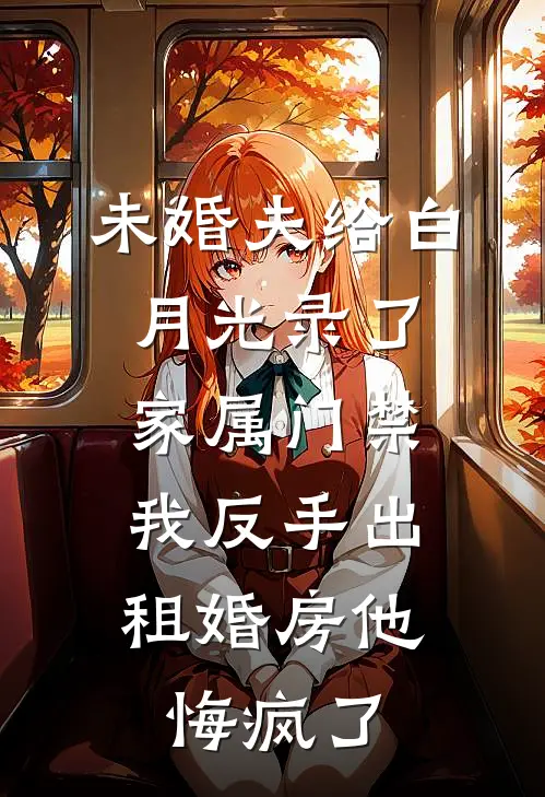 未婚夫给白月光录了家属门禁，我反手出租婚房他悔疯了