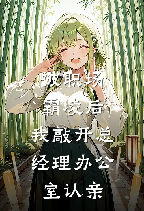 被职场霸凌后，我敲开总经理办公室认亲