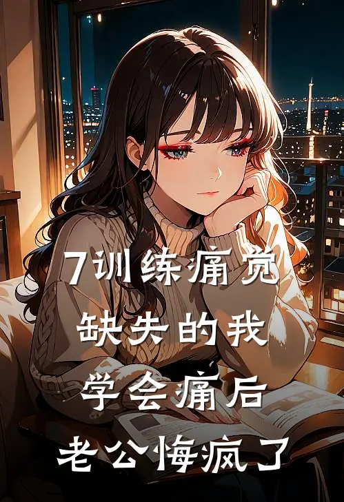 7训练痛觉缺失的我学会痛后，老公悔疯了