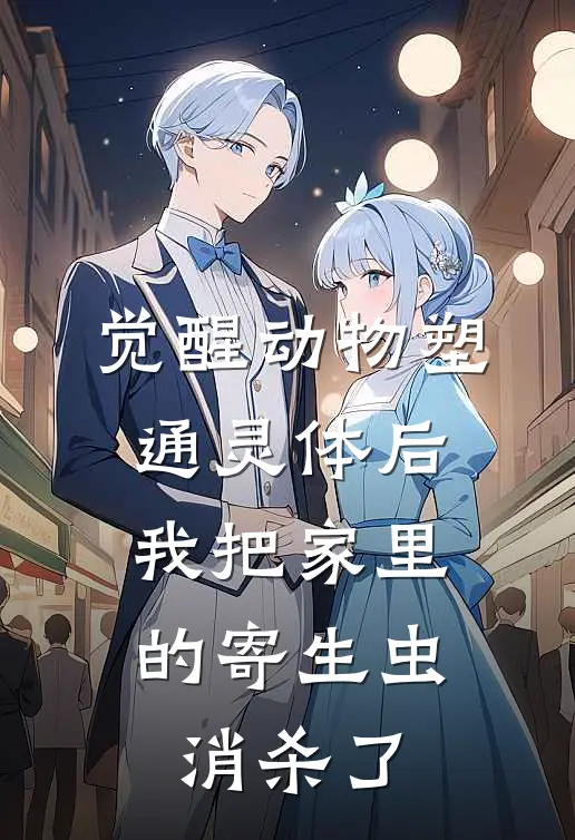 觉醒动物塑通灵体后，我把家里的寄生虫消杀了