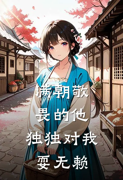 满朝敬畏的他，独独对我耍无赖