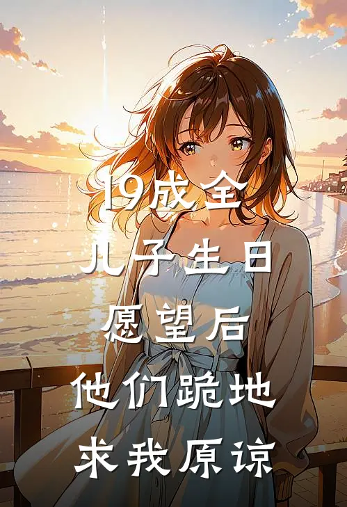 19成全儿子生日愿望后，他们跪地求我原谅