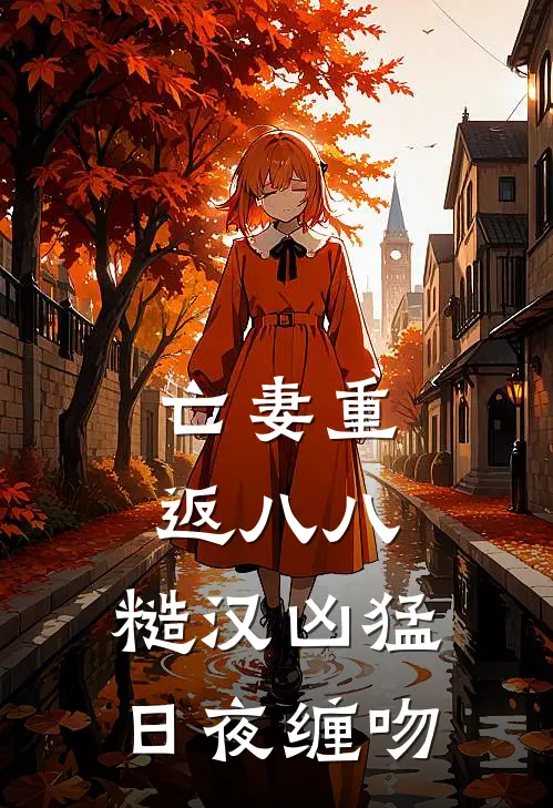 亡妻重返八八，糙汉凶猛日夜缠吻