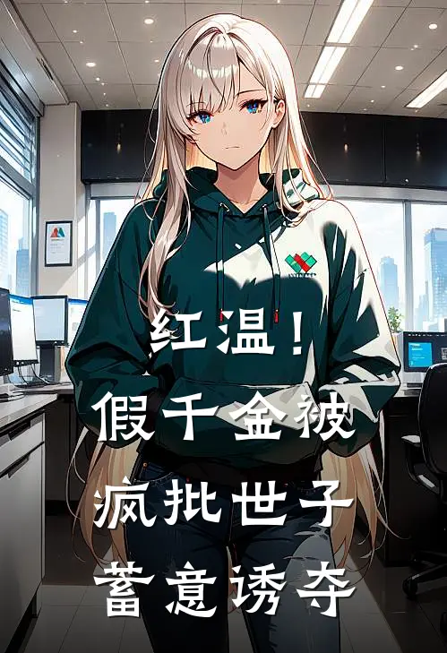 红温！假千金被疯批世子蓄意诱夺
