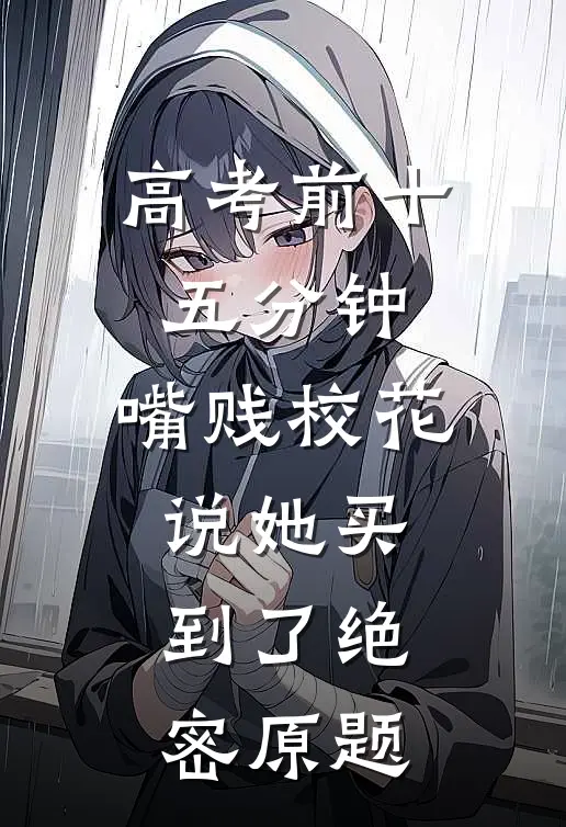 高考前十五分钟，嘴贱校花说她买到了绝密原题