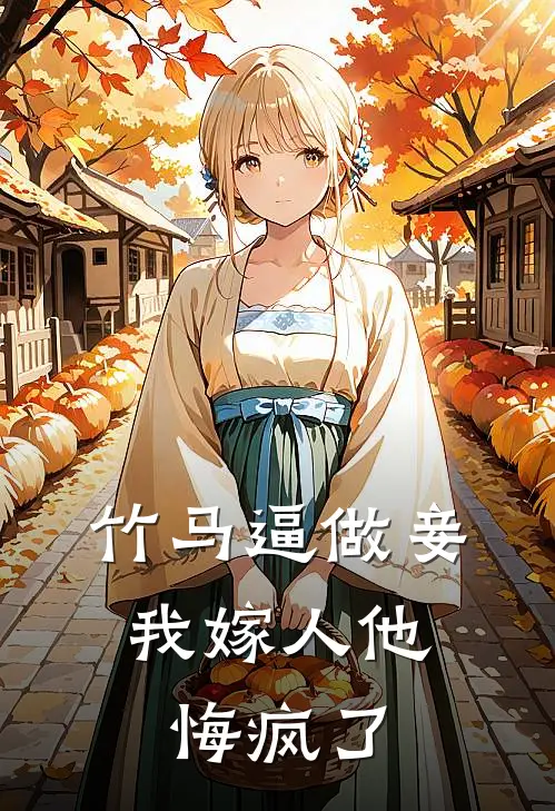 竹马逼做妾，我嫁人他悔疯了