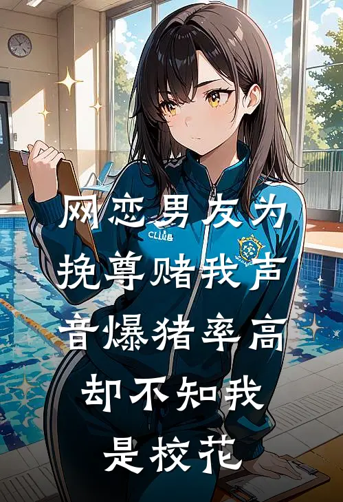 网恋男友为挽尊赌我声音爆猪率高，却不知我是校花