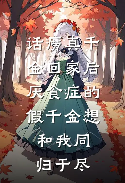 话痨真千金回家后，厌食症的假千金想和我同归于尽