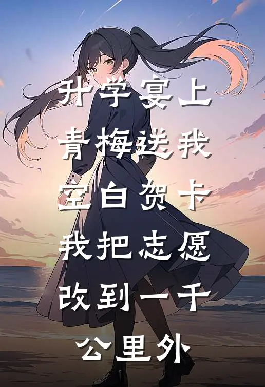 升学宴上青梅送我空白贺卡，我把志愿改到一千公里外