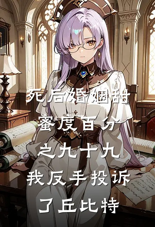 死后婚姻甜蜜度百分之九十九，我反手投诉了丘比特