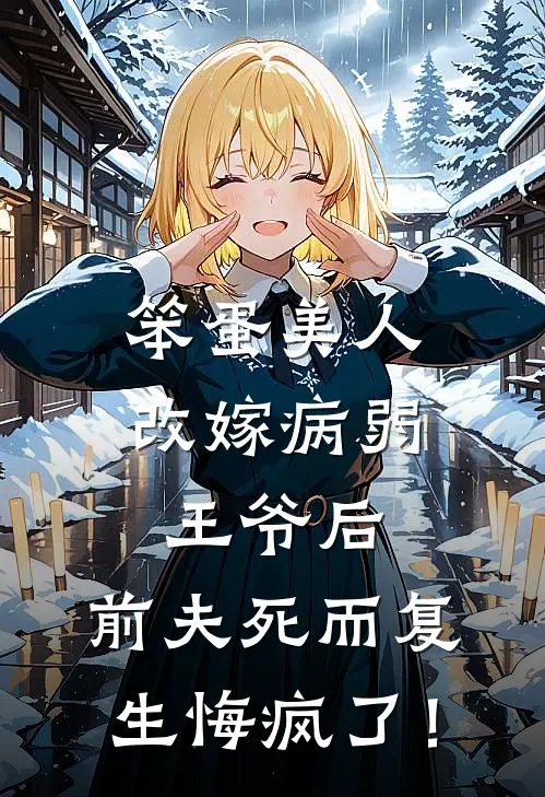 笨蛋美人改嫁病弱王爷后，前夫死而复生悔疯了！