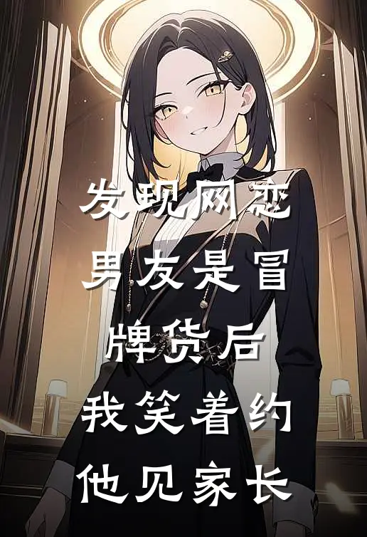 发现网恋男友是冒牌货后，我笑着约他见家长