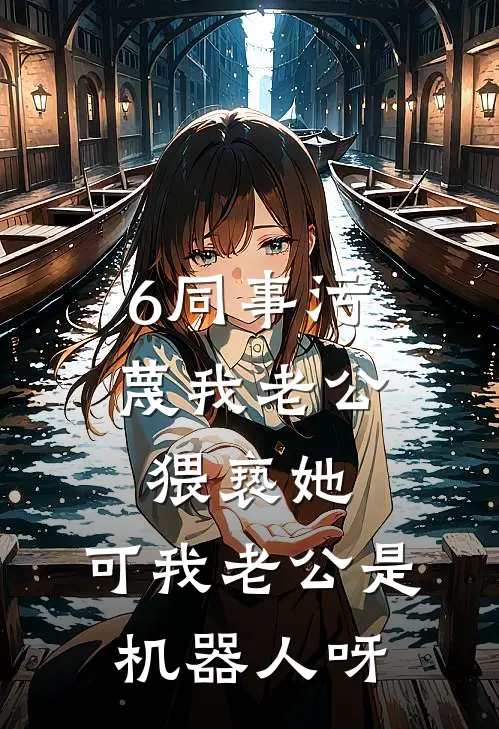 6同事污蔑我老公猥亵她，可我老公是机器人呀