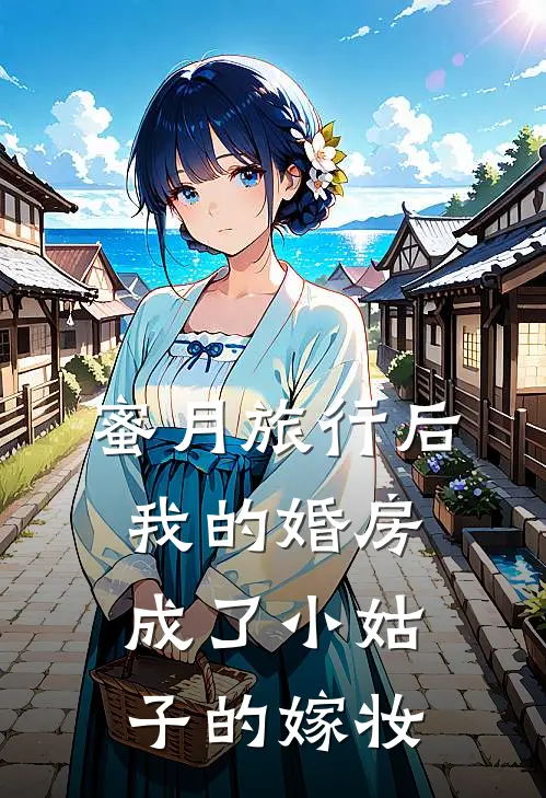 蜜月旅行后，我的婚房成了小姑子的嫁妆