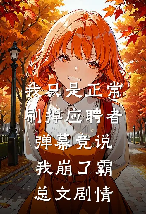 我只是正常刷掉应聘者，弹幕竟说我崩了霸总文剧情