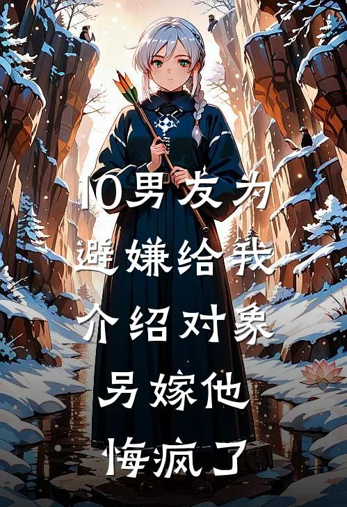 10男友为避嫌给我介绍对象，另嫁他悔疯了