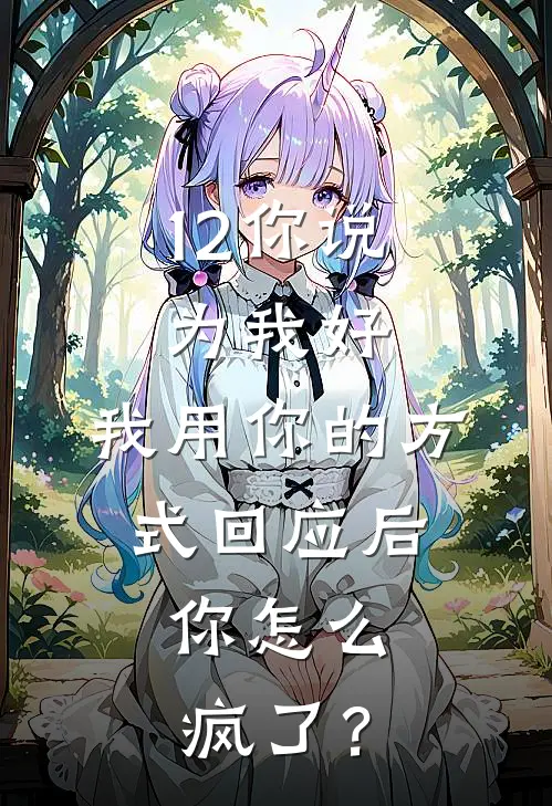 12你说为我好，我用你的方式回应后，你怎么疯了？