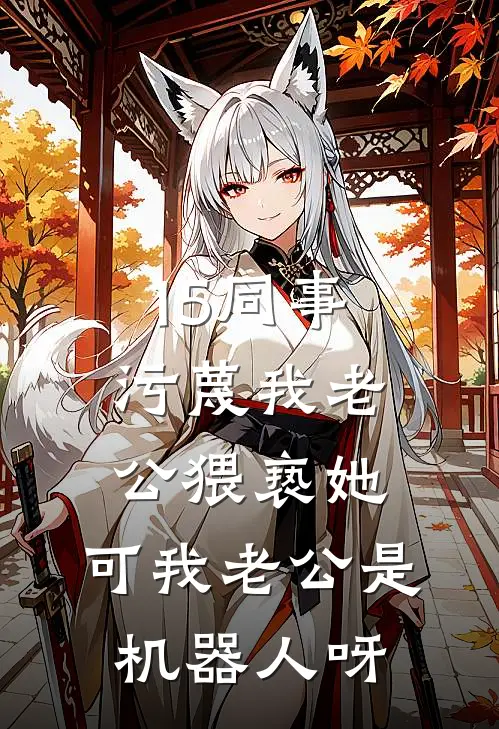 15同事污蔑我老公猥亵她，可我老公是机器人呀