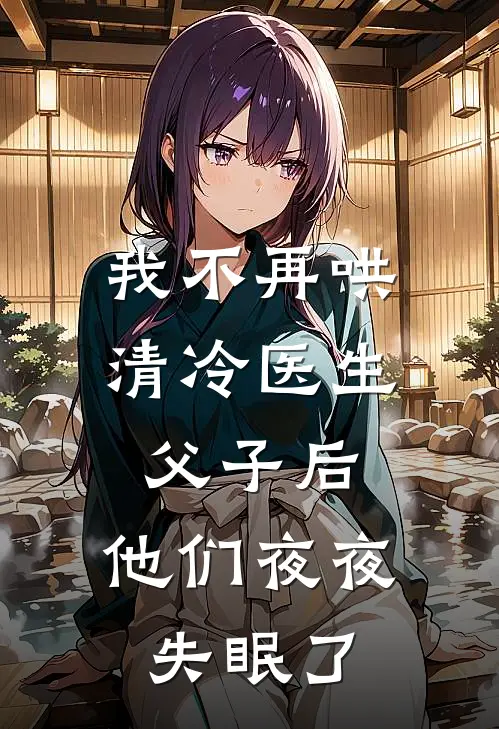 我不再哄清冷医生父子后,他们夜夜失眠了