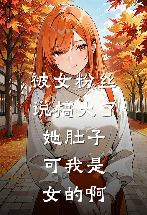 被女粉丝说搞大了她肚子，可我是女的啊