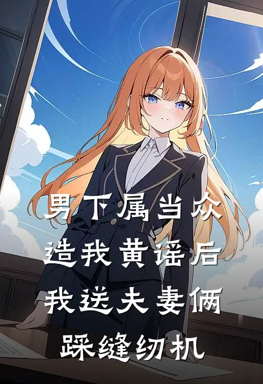 男下属当众造我黄谣后，我送夫妻俩踩缝纫机