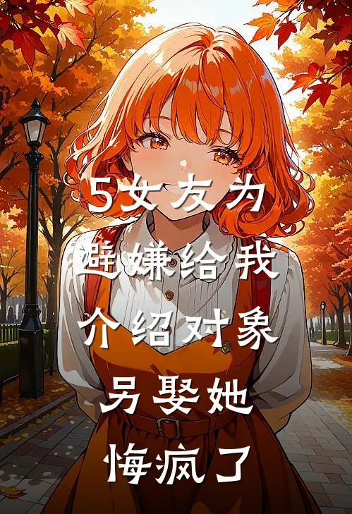 5女友为避嫌给我介绍对象，另娶她悔疯了