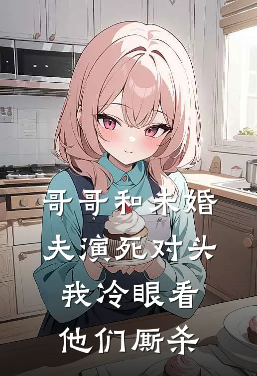 哥哥和未婚夫演死对头，我冷眼看他们厮杀