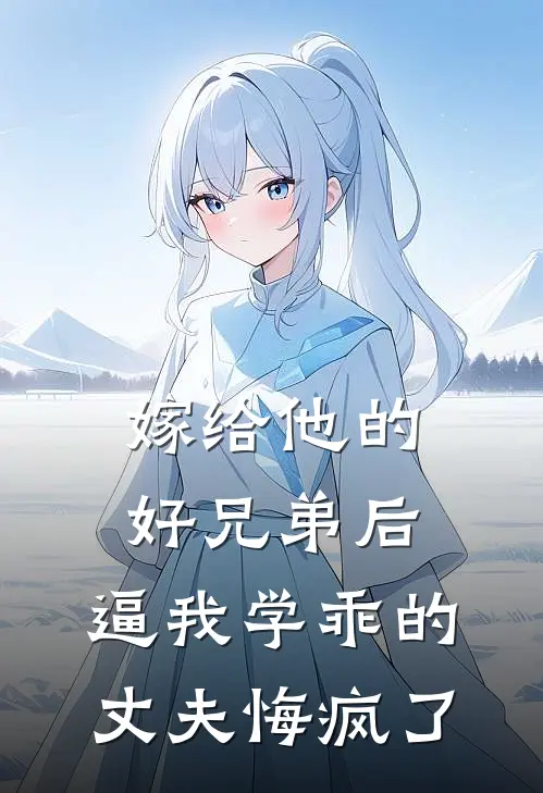 嫁给他的好兄弟后，逼我学乖的丈夫悔疯了