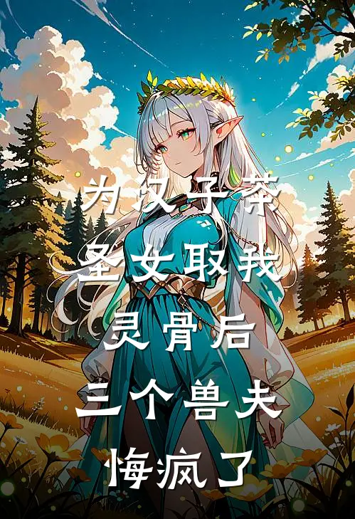 为汉子茶圣女取我灵骨后，三个兽夫悔疯了