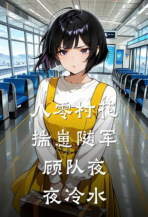 八零村花揣崽随军，顾队夜夜冷水