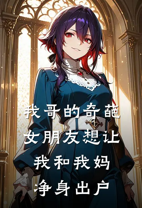 我哥的奇葩女朋友想让我和我妈净身出户