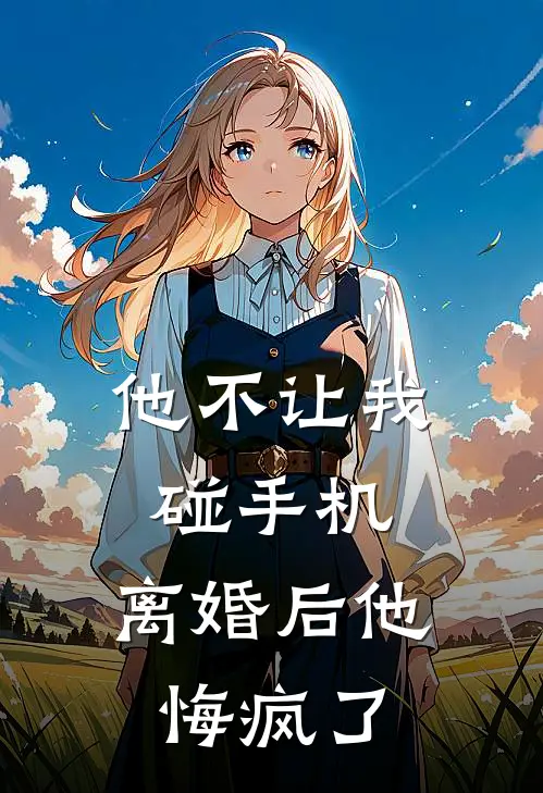 他不让我碰手机，离婚后他悔疯了