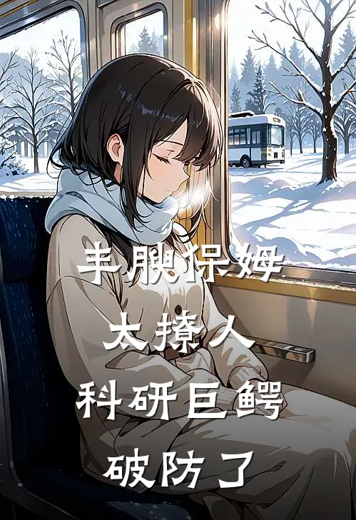 丰腴保姆太撩人，科研巨鳄破防了