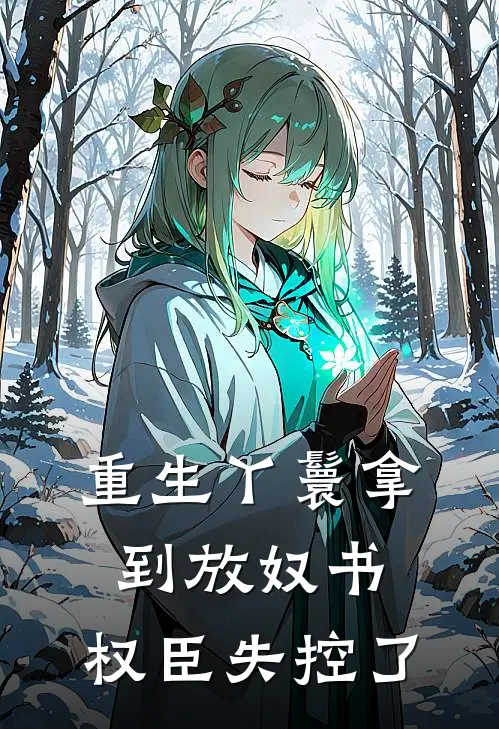重生丫鬟拿到放奴书，权臣失控了