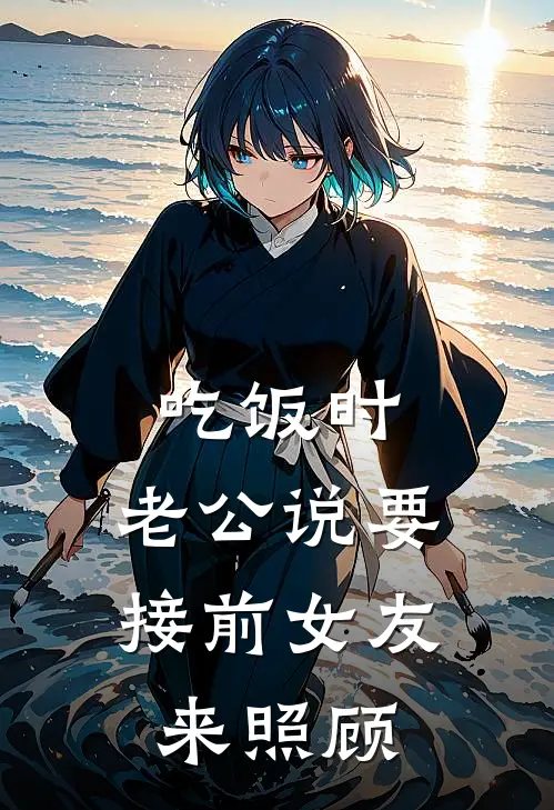 吃饭时，老公说要接前女友来照顾