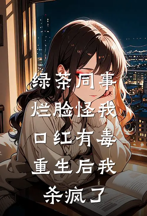 绿茶同事烂脸怪我口红有毒，重生后我杀疯了