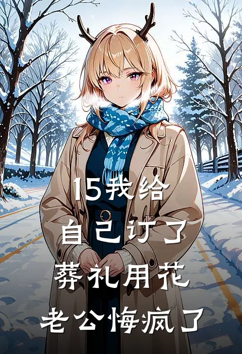 15我给自己订了葬礼用花，老公悔疯了