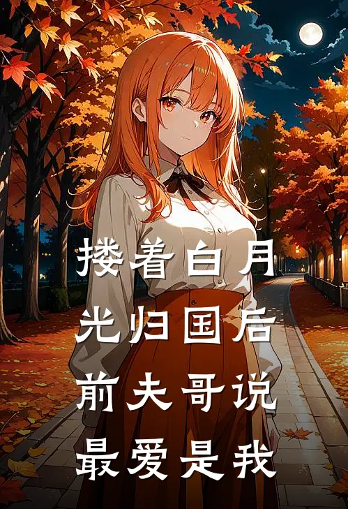 搂着白月光归国后，前夫哥说最爱是我