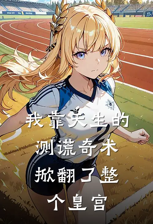 我靠天生的测谎奇术，掀翻了整个皇宫