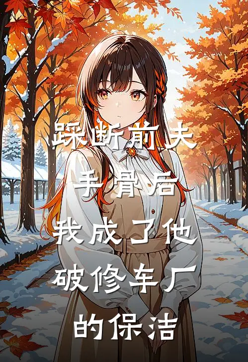 踩断前夫手骨后，我成了他破修车厂的保洁
