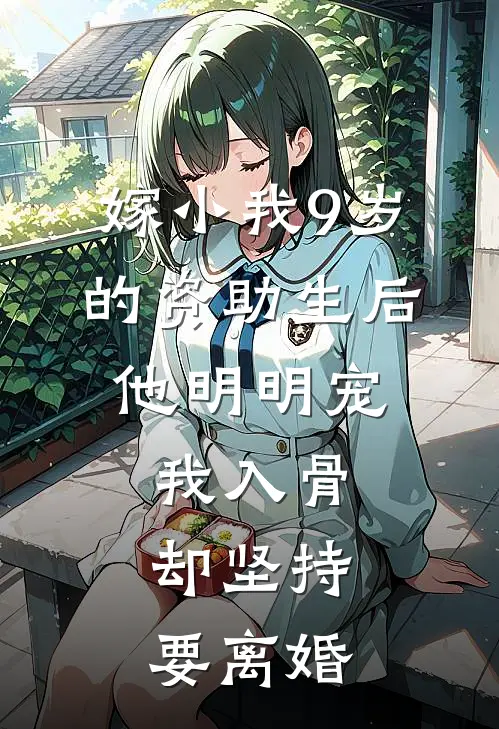 嫁小我9岁的资助生后，他明明宠我入骨却坚持要离婚