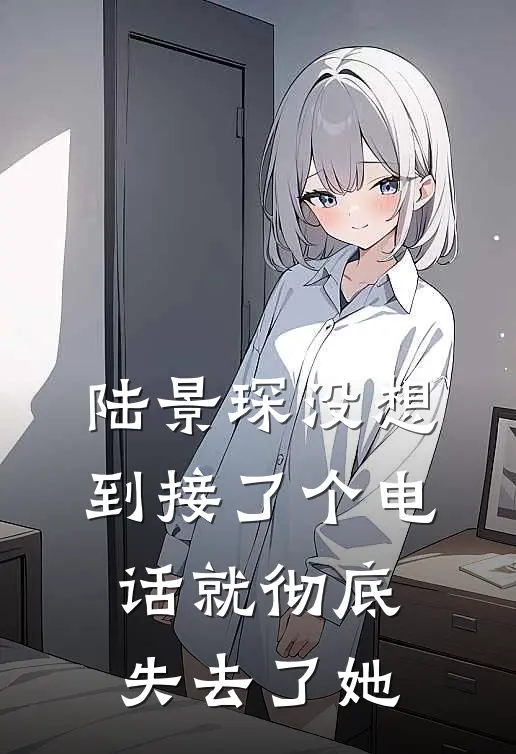 陆景琛没想到接了个电话就彻底失去了她