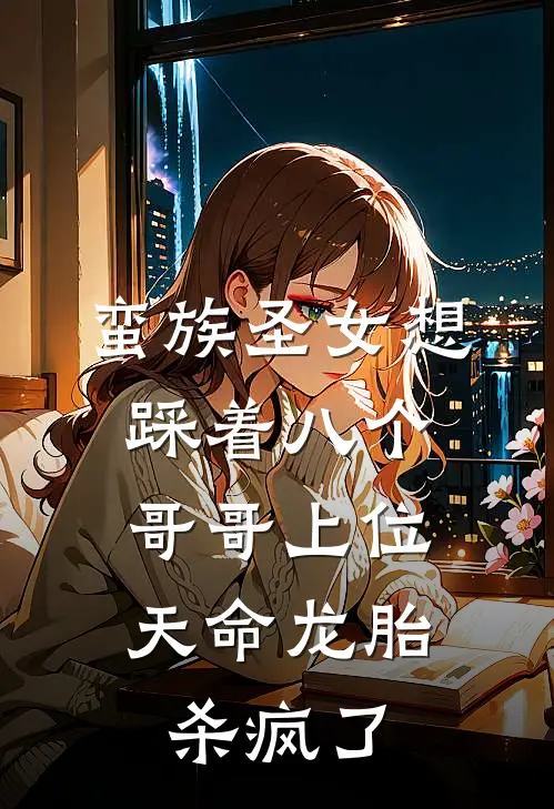 蛮族圣女想踩着八个哥哥上位，天命龙胎杀疯了