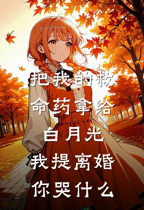 把我的救命药拿给白月光，我提离婚你哭什么