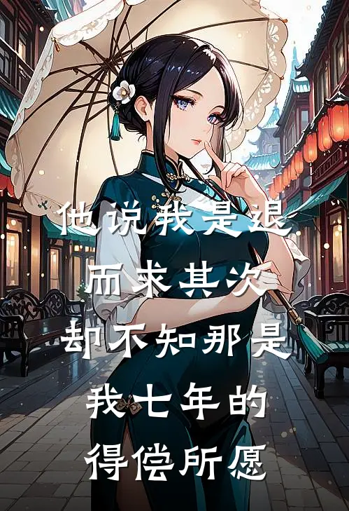 他说我是退而求其次，却不知那是我七年的得偿所愿