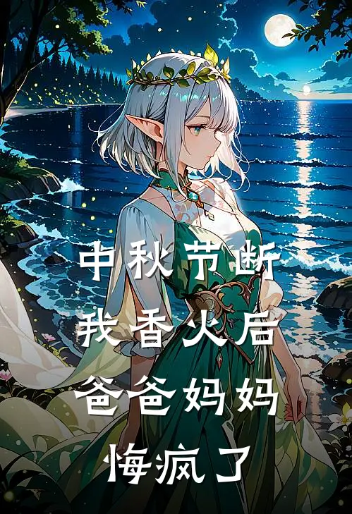 中秋节断我香火后，爸爸妈妈悔疯了