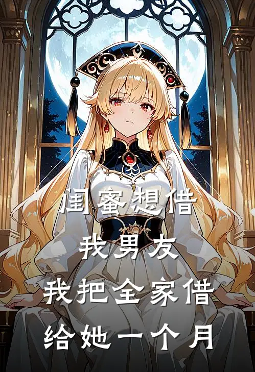 闺蜜想借我男友，我把全家借给她一个月