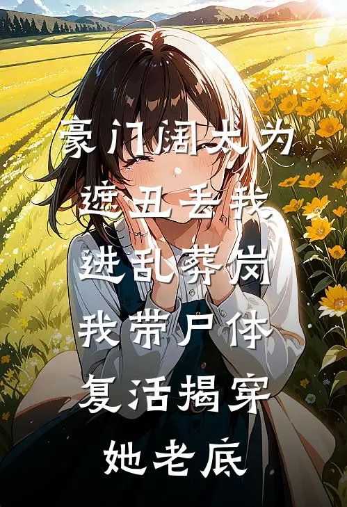 豪门阔太为遮丑丢我进乱葬岗，我带尸体复活揭穿她老底