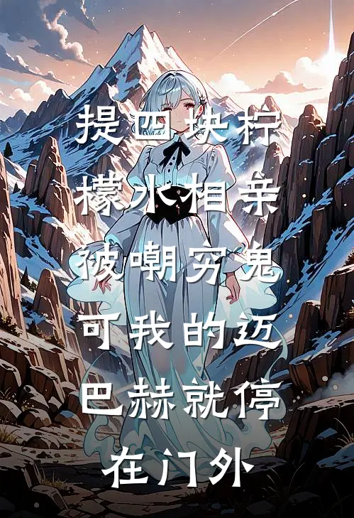 提四块柠檬水相亲被嘲穷鬼，可我的迈巴赫就停在门外